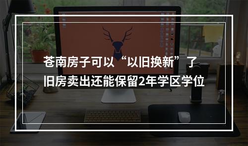苍南房子可以“以旧换新”了 旧房卖出还能保留2年学区学位