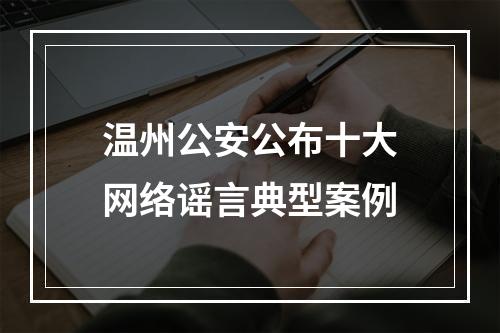 温州公安公布十大网络谣言典型案例