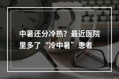 中暑还分冷热？最近医院里多了“冷中暑”患者