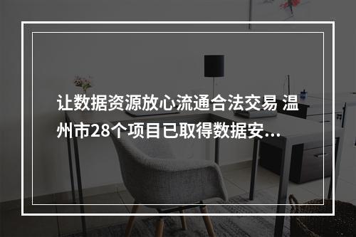 让数据资源放心流通合法交易 温州市28个项目已取得数据安全合规认证