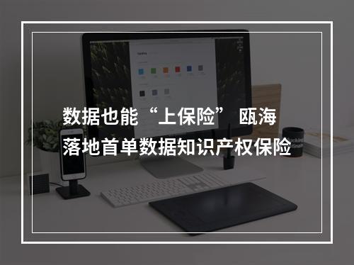 数据也能“上保险” 瓯海落地首单数据知识产权保险