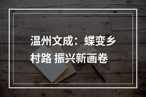 温州文成：蝶变乡村路 振兴新画卷