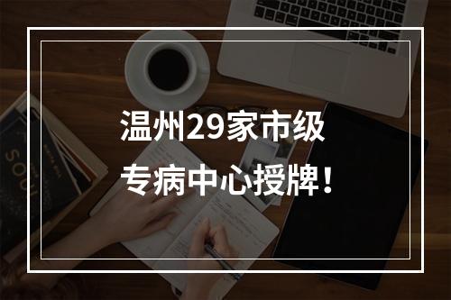 温州29家市级专病中心授牌！