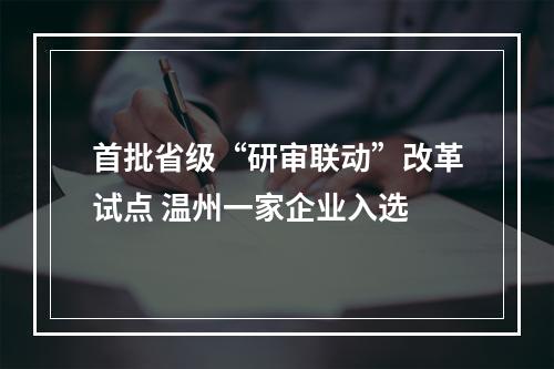 首批省级“研审联动”改革试点 温州一家企业入选