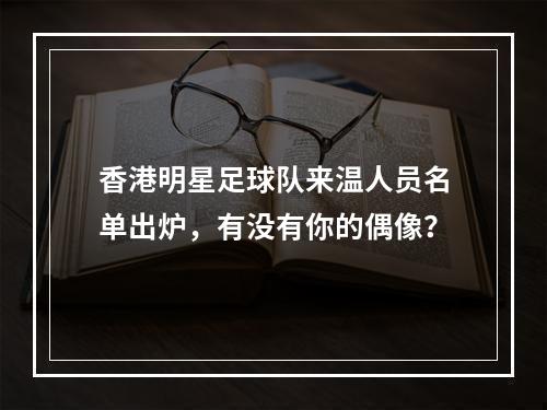 香港明星足球队来温人员名单出炉，有没有你的偶像？