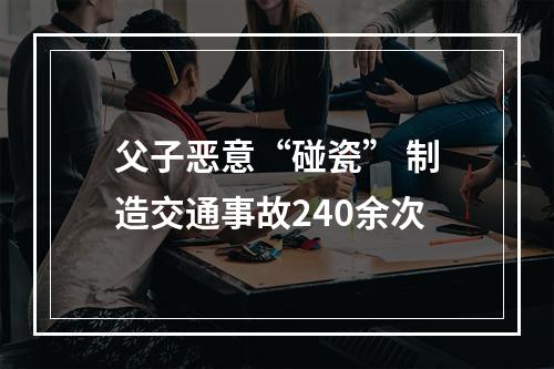 父子恶意“碰瓷” 制造交通事故240余次