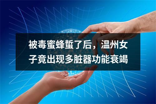 被毒蜜蜂蜇了后，温州女子竟出现多脏器功能衰竭