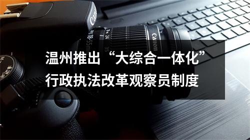 温州推出“大综合一体化”行政执法改革观察员制度