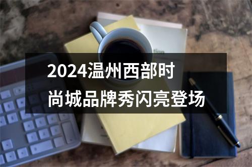 2024温州西部时尚城品牌秀闪亮登场