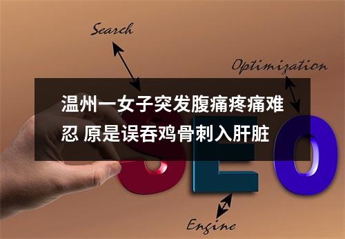 温州一女子突发腹痛疼痛难忍 原是误吞鸡骨刺入肝脏