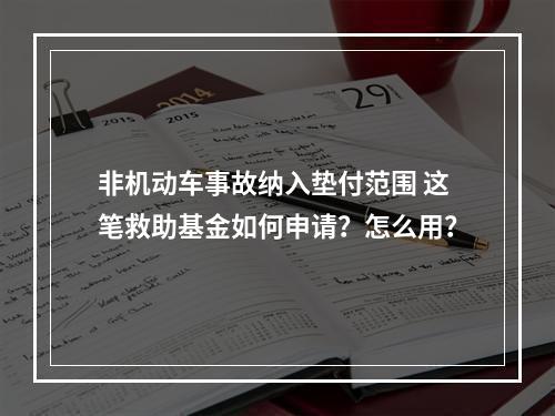 非机动车事故纳入垫付范围 这笔救助基金如何申请？怎么用？