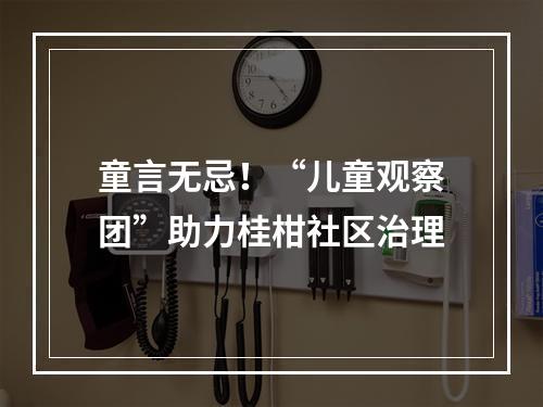 童言无忌！“儿童观察团”助力桂柑社区治理