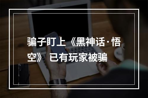骗子盯上《黑神话·悟空》 已有玩家被骗