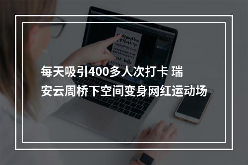 每天吸引400多人次打卡 瑞安云周桥下空间变身网红运动场
