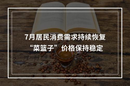 7月居民消费需求持续恢复 “菜篮子”价格保持稳定