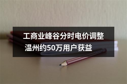 工商业峰谷分时电价调整 温州约50万用户获益