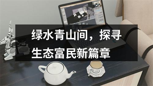 绿水青山间，探寻生态富民新篇章