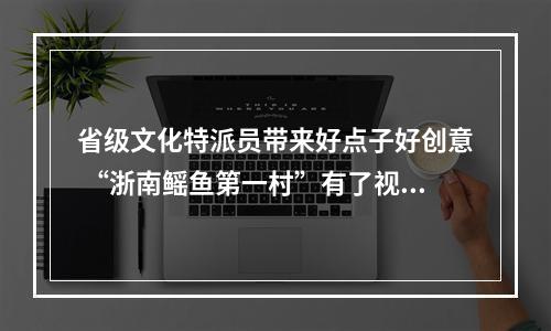 省级文化特派员带来好点子好创意 “浙南鳐鱼第一村”有了视觉标识