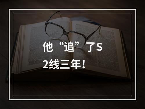 他“追”了S2线三年！