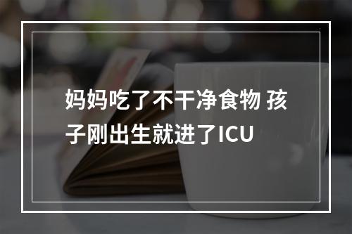 妈妈吃了不干净食物 孩子刚出生就进了ICU