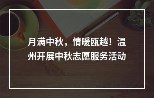 月满中秋，情暖瓯越！温州开展中秋志愿服务活动