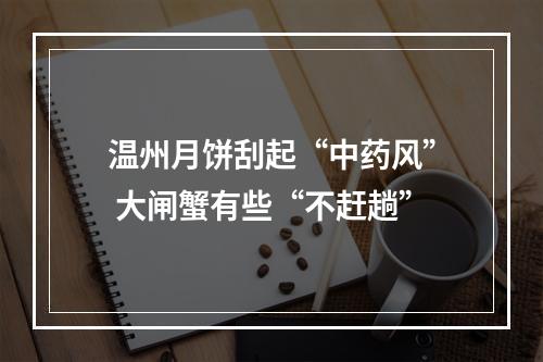 温州月饼刮起“中药风” 大闸蟹有些“不赶趟”