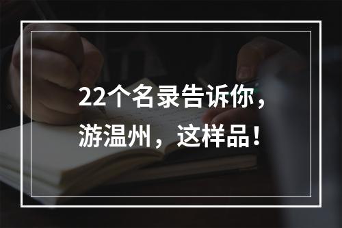 22个名录告诉你，游温州，这样品！