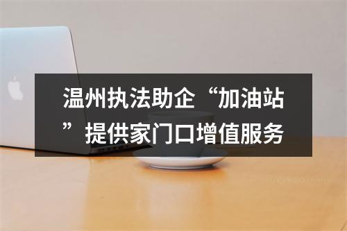 温州执法助企“加油站”提供家门口增值服务