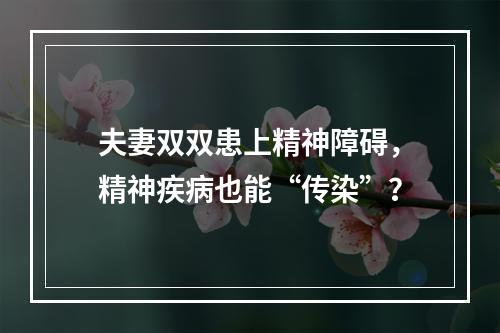 夫妻双双患上精神障碍，精神疾病也能“传染”？