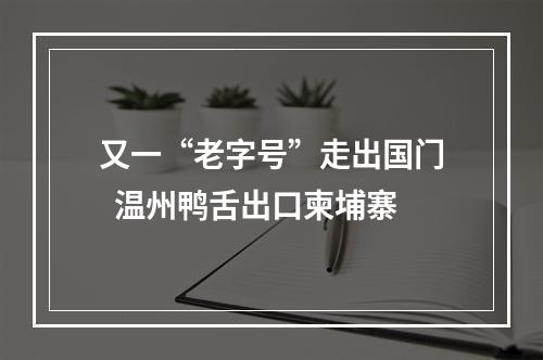 又一“老字号”走出国门  温州鸭舌出口柬埔寨