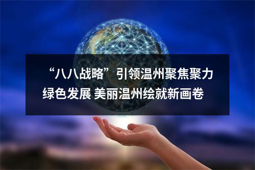 “八八战略”引领温州聚焦聚力绿色发展 美丽温州绘就新画卷
