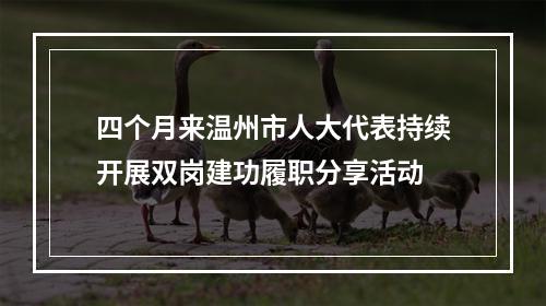 四个月来温州市人大代表持续开展双岗建功履职分享活动