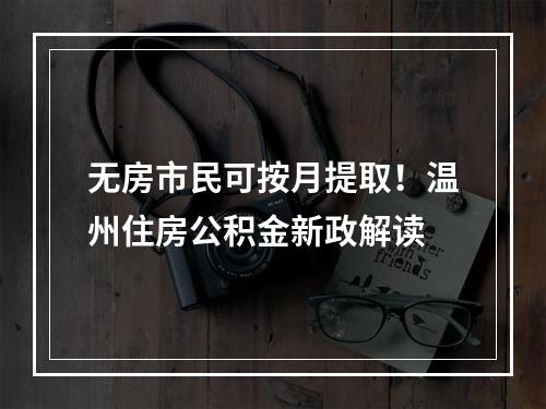 无房市民可按月提取！温州住房公积金新政解读