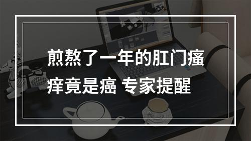 煎熬了一年的肛门瘙痒竟是癌 专家提醒