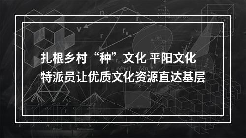 扎根乡村“种”文化 平阳文化特派员让优质文化资源直达基层