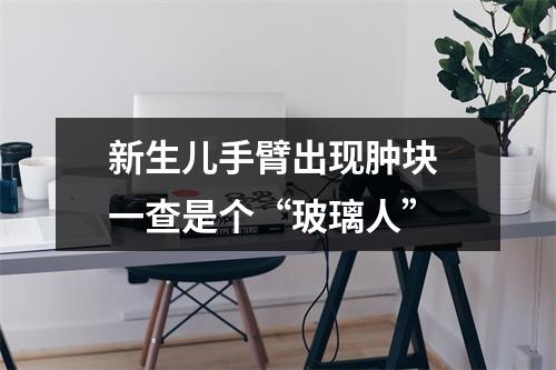 新生儿手臂出现肿块 一查是个“玻璃人”