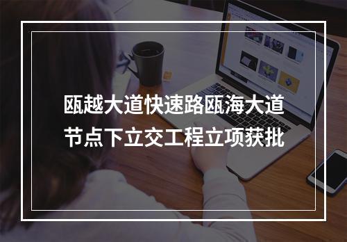 瓯越大道快速路瓯海大道节点下立交工程立项获批