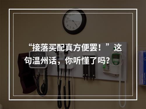 “接落买配真方便罢！”这句温州话，你听懂了吗？