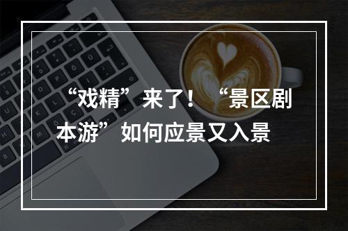 “戏精”来了！“景区剧本游”如何应景又入景