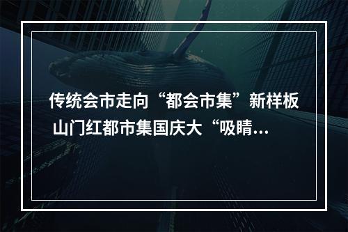 传统会市走向“都会市集”新样板 山门红都市集国庆大“吸睛”