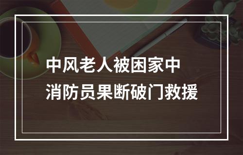 中风老人被困家中 消防员果断破门救援