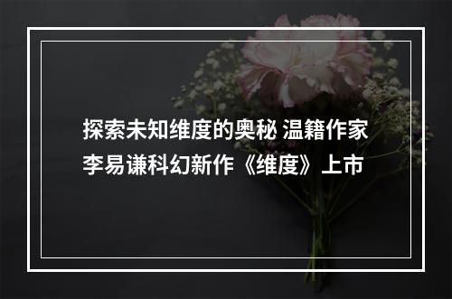 探索未知维度的奥秘 温籍作家李易谦科幻新作《维度》上市