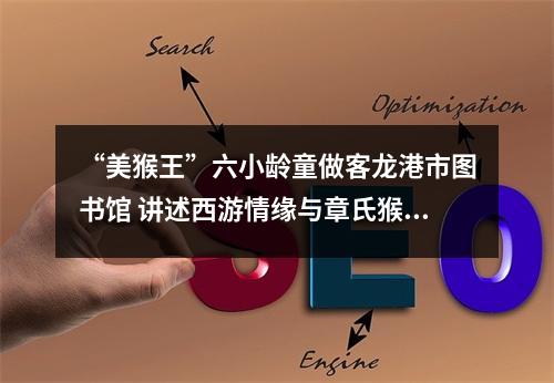 “美猴王”六小龄童做客龙港市图书馆 讲述西游情缘与章氏猴戏传承