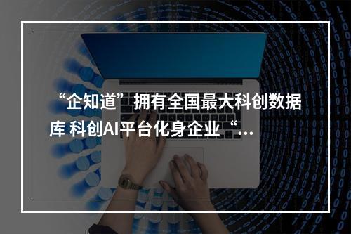 “企知道”拥有全国最大科创数据库 科创AI平台化身企业“智多星”