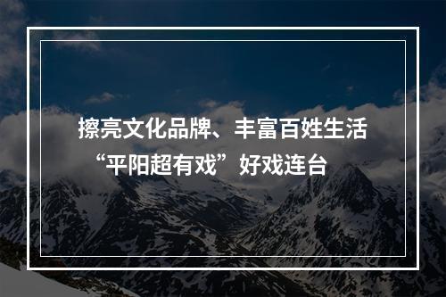 擦亮文化品牌、丰富百姓生活 “平阳超有戏”好戏连台