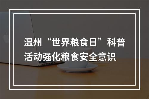 温州“世界粮食日”科普活动强化粮食安全意识
