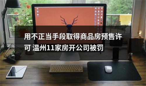 用不正当手段取得商品房预售许可 温州11家房开公司被罚