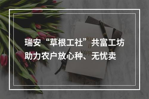 瑞安“草根工社”共富工坊助力农户放心种、无忧卖