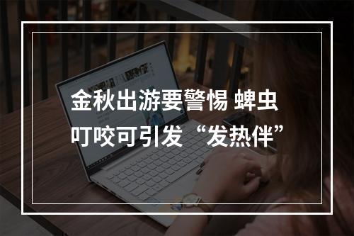 金秋出游要警惕 蜱虫叮咬可引发“发热伴”