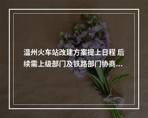 温州火车站改建方案提上日程 后续需上级部门及铁路部门协商敲定